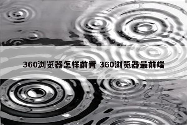 360浏览器怎样前置 360浏览器最前端
