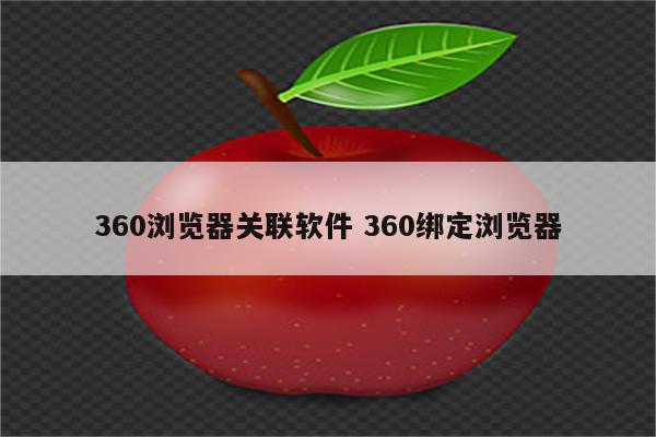 360浏览器关联软件 360绑定浏览器