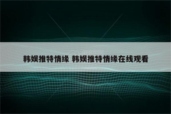 韩娱推特情缘 韩娱推特情缘在线观看