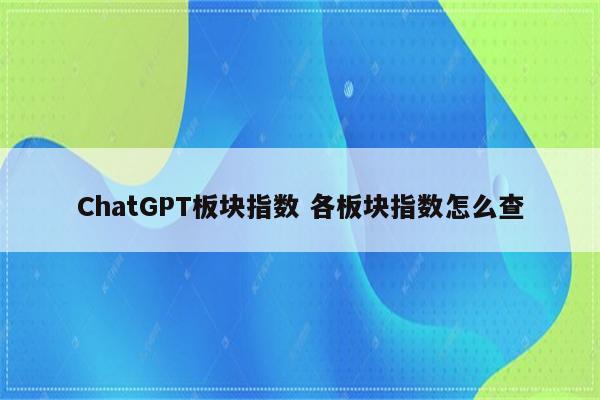 ChatGPT板块指数 各板块指数怎么查