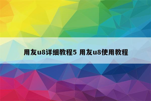 用友u8详细教程5 用友u8使用教程