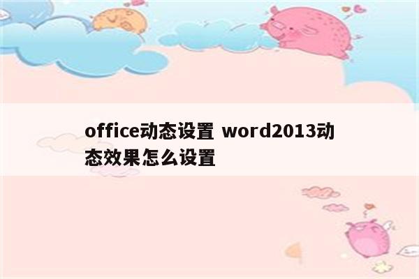 office动态设置 word2013动态效果怎么设置