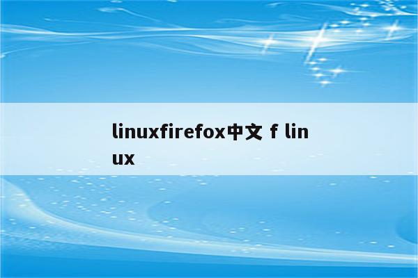 linuxfirefox中文 f linux