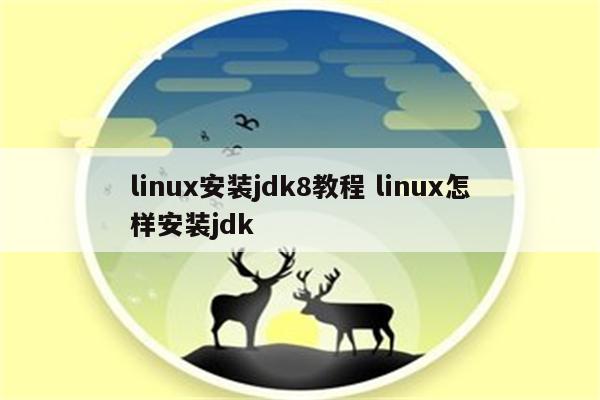 linux安装jdk8教程 linux怎样安装jdk