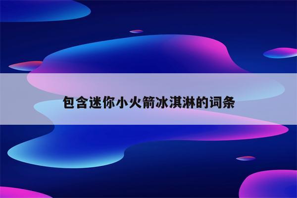 包含迷你小火箭冰淇淋的词条