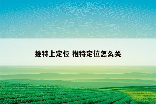 推特上定位 推特定位怎么关