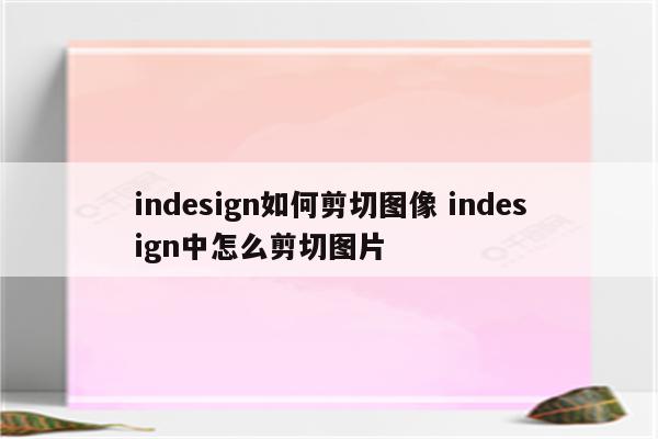 indesign如何剪切图像 indesign中怎么剪切图片