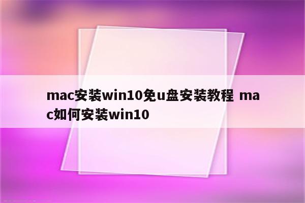 mac安装win10免u盘安装教程 mac如何安装win10