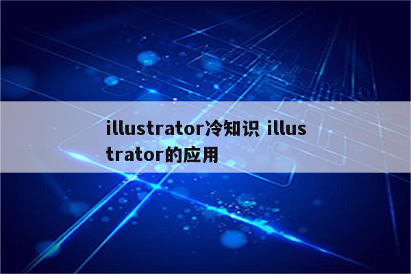 illustrator冷知识 illustrator的应用