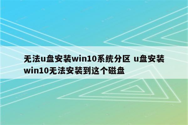 无法u盘安装win10系统分区 u盘安装win10无法安装到这个磁盘
