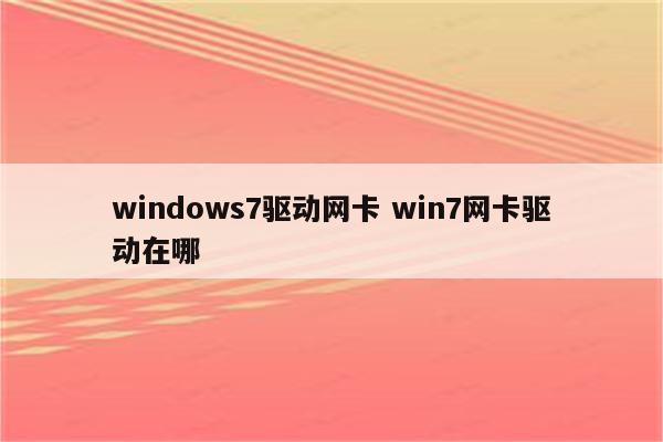 windows7驱动网卡 win7网卡驱动在哪