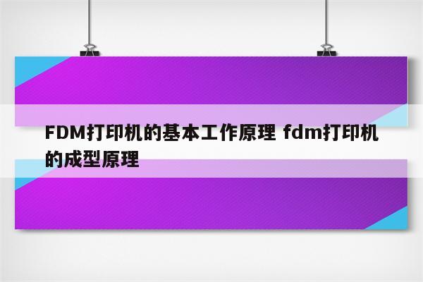 FDM打印机的基本工作原理 fdm打印机的成型原理