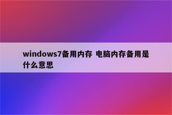 windows7备用内存 电脑内存备用是什么意思