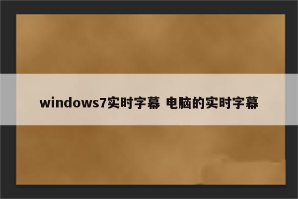 windows7实时字幕 电脑的实时字幕