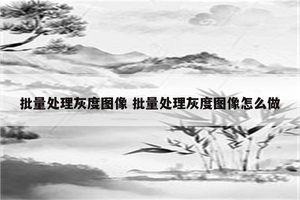 批量处理灰度图像 批量处理灰度图像怎么做