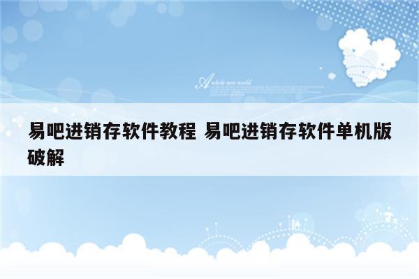 易吧进销存软件教程 易吧进销存软件单机版破解