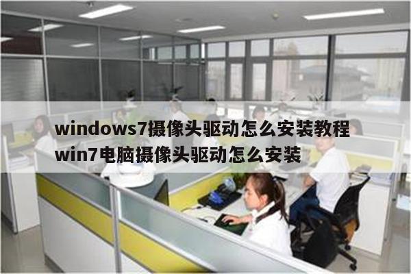 windows7摄像头驱动怎么安装教程 win7电脑摄像头驱动怎么安装