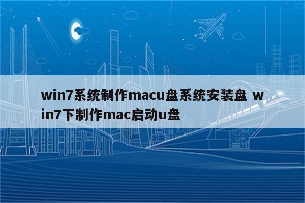 win7系统制作macu盘系统安装盘 win7下制作mac启动u盘