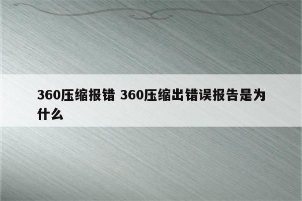 360压缩报错 360压缩出错误报告是为什么