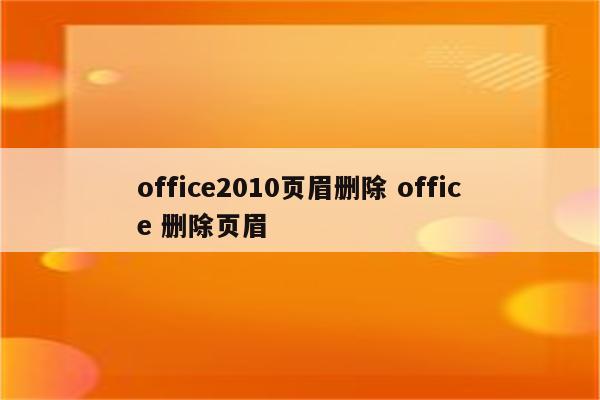 office2010页眉删除 office 删除页眉