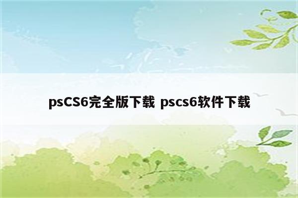 psCS6完全版下载 pscs6软件下载