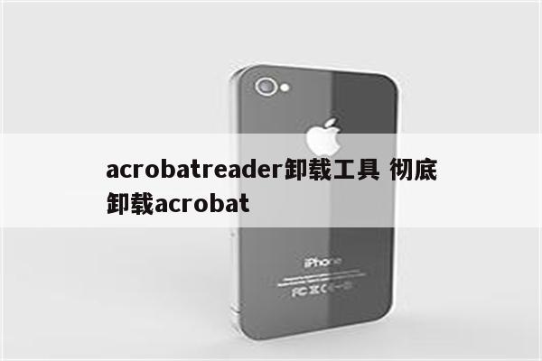 acrobatreader卸载工具 彻底卸载acrobat