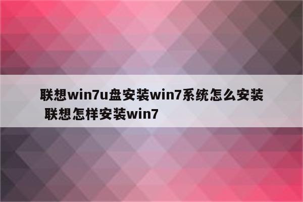 联想win7u盘安装win7系统怎么安装 联想怎样安装win7