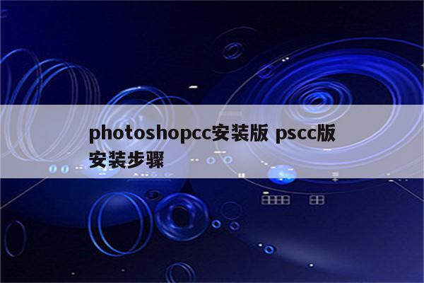 photoshopcc安装版 pscc版安装步骤