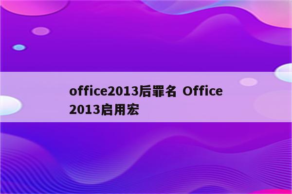 office2013后罪名 Office2013启用宏