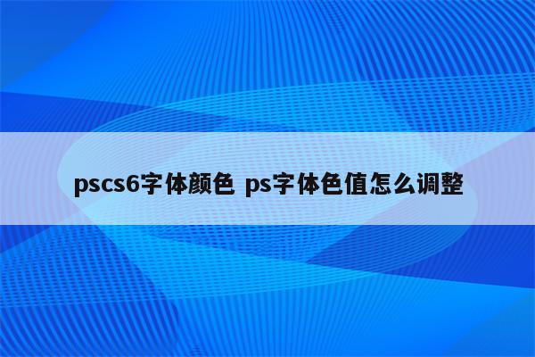 pscs6字体颜色 ps字体色值怎么调整