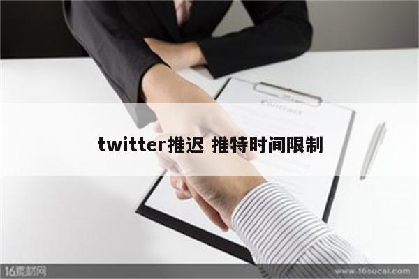 twitter推迟 推特时间限制