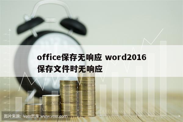 office保存无响应 word2016保存文件时无响应