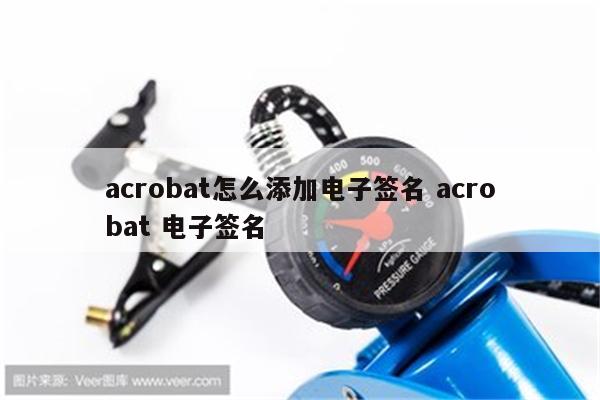 acrobat怎么添加电子签名 acrobat 电子签名