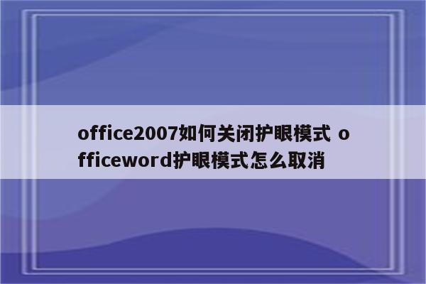 office2007如何关闭护眼模式 officeword护眼模式怎么取消