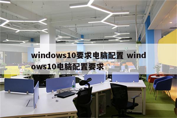 windows10要求电脑配置 windows10电脑配置要求