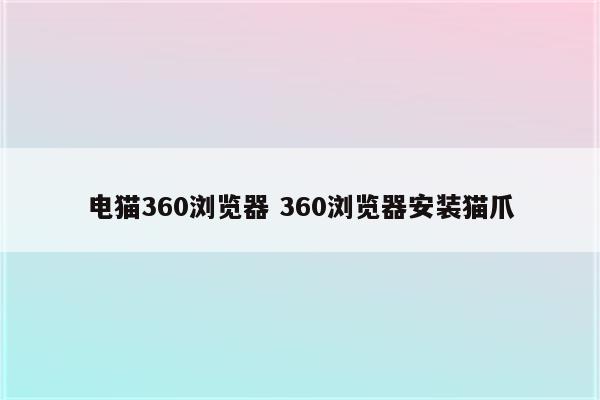 电猫360浏览器 360浏览器安装猫爪