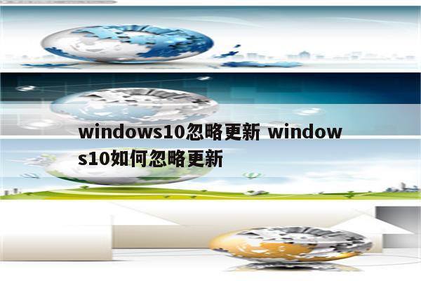 windows10忽略更新 windows10如何忽略更新