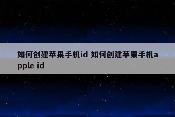 如何创建苹果手机id 如何创建苹果手机apple id