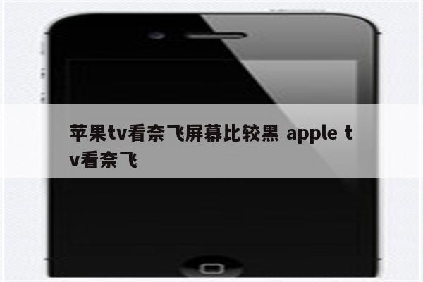 苹果tv看奈飞屏幕比较黑 apple tv看奈飞