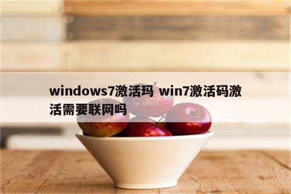 windows7激活玛 win7激活码激活需要联网吗