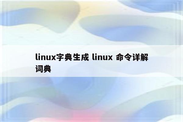 linux字典生成 linux 命令详解词典