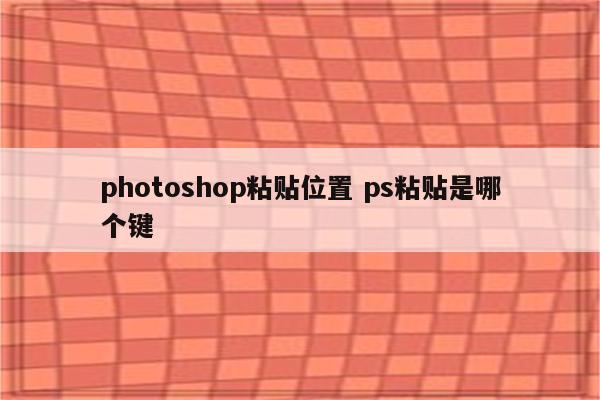 photoshop粘贴位置 ps粘贴是哪个键