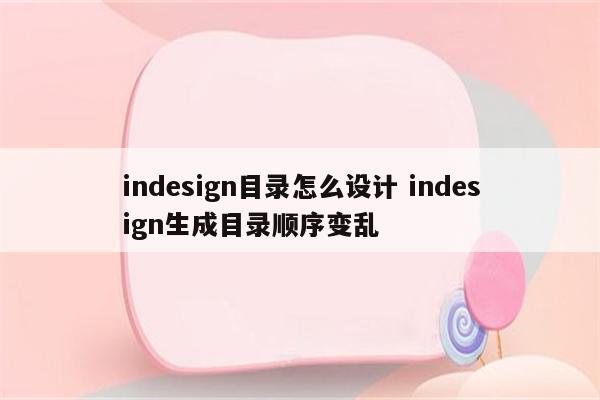 indesign目录怎么设计 indesign生成目录顺序变乱