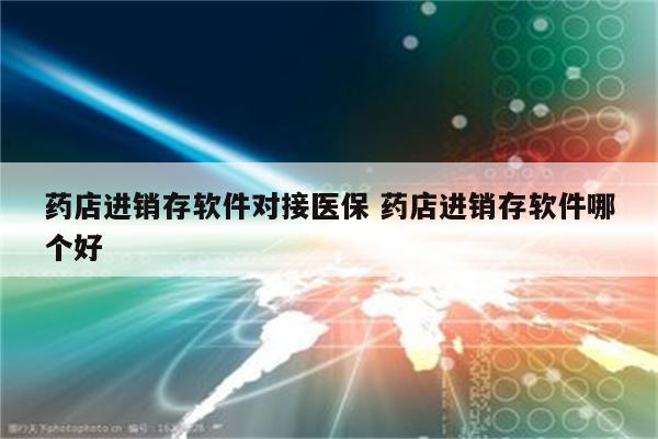 药店进销存软件对接医保 药店进销存软件哪个好
