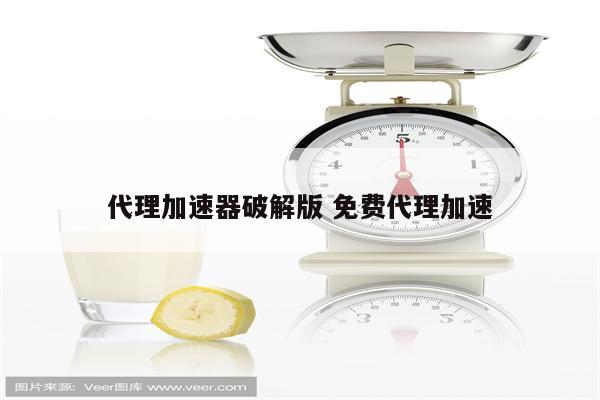 代理加速器破解版 免费代理加速