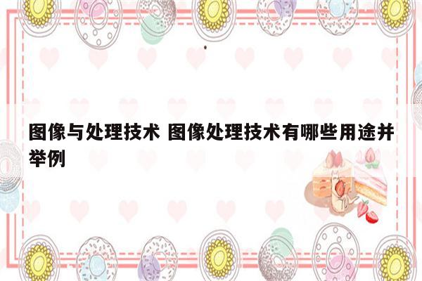 图像与处理技术 图像处理技术有哪些用途并举例
