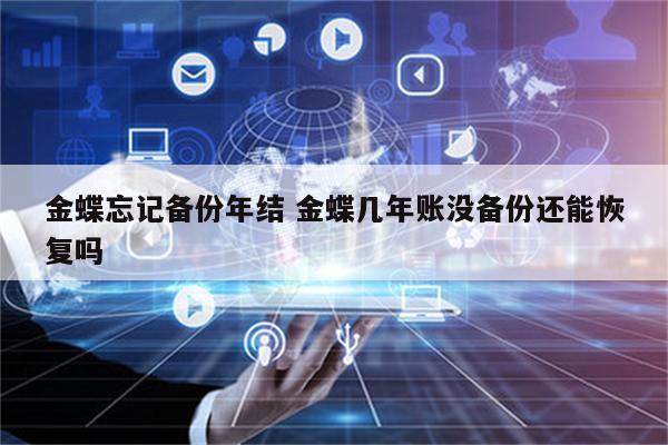 金蝶忘记备份年结 金蝶几年账没备份还能恢复吗