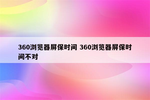 360浏览器屏保时间 360浏览器屏保时间不对