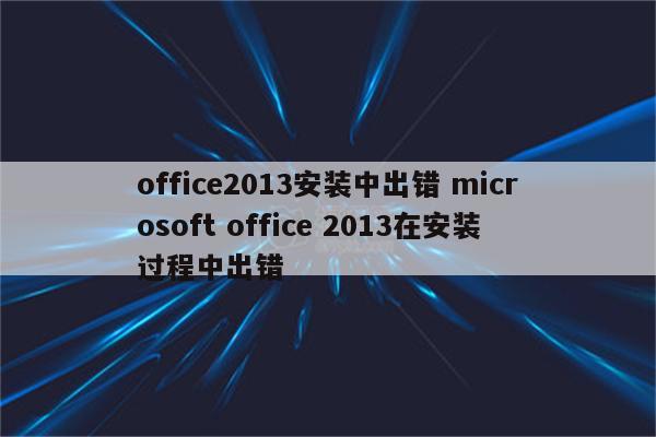 office2013安装中出错 microsoft office 2013在安装过程中出错