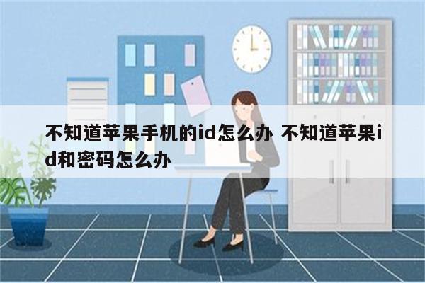 不知道苹果手机的id怎么办 不知道苹果id和密码怎么办